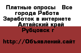 Платные опросы - Все города Работа » Заработок в интернете   . Алтайский край,Рубцовск г.